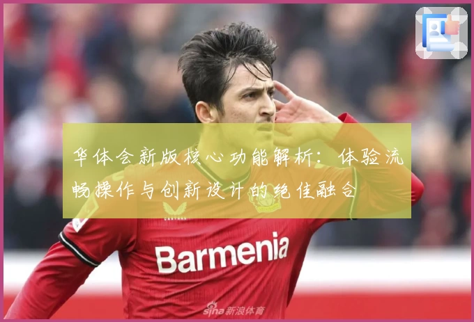 华体会新版核心功能解析：体验流畅操作与创新设计的绝佳融合