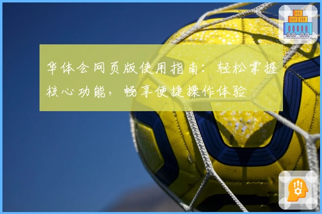 华体会网页版使用指南：轻松掌握核心功能，畅享便捷操作体验