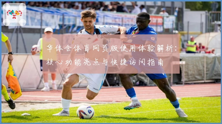 华体会体育网页版使用体验解析：核心功能亮点与快捷访问指南