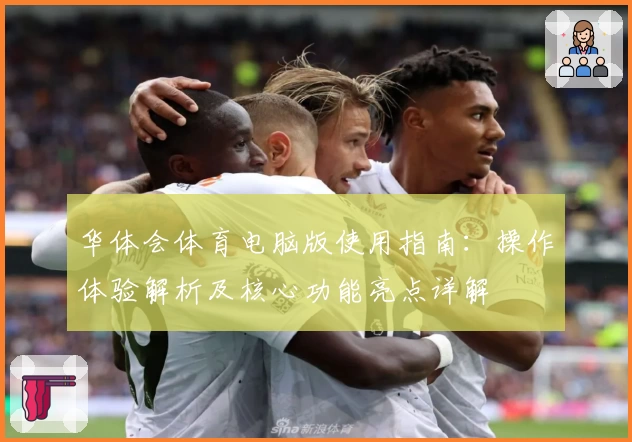华体会体育电脑版使用指南：操作体验解析及核心功能亮点详解