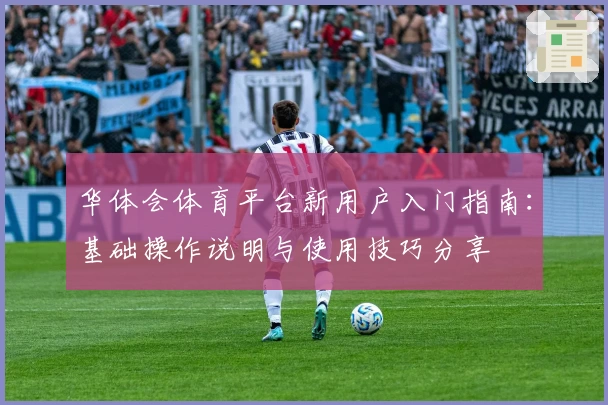 华体会体育平台新用户入门指南：基础操作说明与使用技巧分享