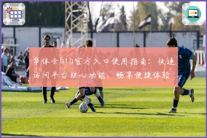 华体会hth官方入口使用指南：快速访问平台核心功能，畅享便捷体验