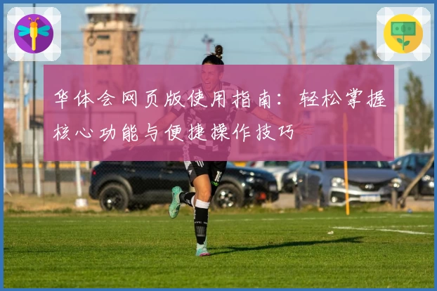 华体会网页版使用指南：轻松掌握核心功能与便捷操作技巧