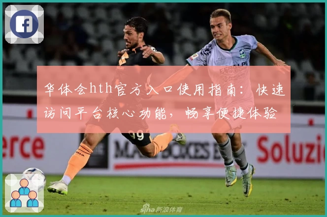 华体会hth官方入口使用指南：快速访问平台核心功能，畅享便捷体验