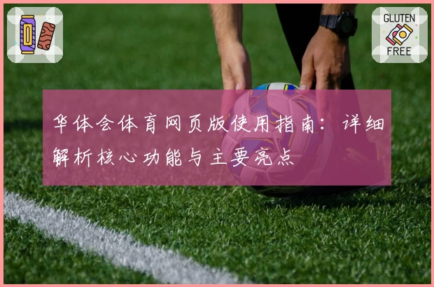 华体会体育网页版使用指南：详细解析核心功能与主要亮点