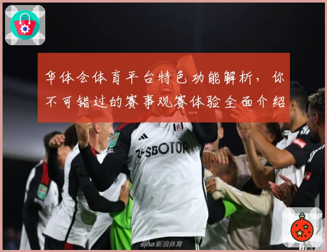 华体会体育平台特色功能解析，你不可错过的赛事观赛体验全面介绍